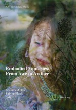 Embodied Fantasies: From Awe to Artifice (Art / Knowledge / Theory) - Suzanne Anker, Sabine Flach