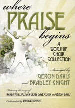 Where Praise Begins: A Worship Choir Collection - Geron Davis, Bradley Knight