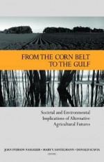 From the Corn Belt to the Gulf: Societal and Environmental Implications of Alternative Agricultural Futures - Joan I Nassauer, Mary V Santelmann, Donald Scavia