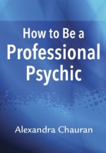 How to Be a Professional Psychic - Alexandra Chauran