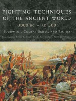 Fighting Techniques of the Ancient World 3000 BC-500 AD: Equipment, Combat Skills, and Tactics - Simon Anglim, Phyllis G. Jestice, Rob S. Rice