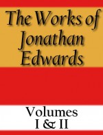 The Works of Jonathan Edwards: Volume I & II - Jonathan Edwards, Edward Hickman