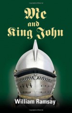 Me and King John: Medieval and Modern History Ransacked, as an Evil King Shakes His Family Tree to Improve His Karma - William Ramsay