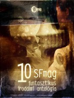 10 - SFmag fantasztikus irodalmi antológia - Kleinheincz Csilla, Peter Watts, Catherynne M. Valente, Juhász Viktor, Moskát Anita, Jeffrey Ford, Robert Charles Wilson, Elizabeth Hand, Adam-Troy Castro, Tobias S. Buckell, Rachel Swirsky