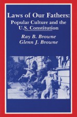 Laws of Our Fathers: Popular Culture and the U.S. Constitution - Ray B. Browne, Glenn J. Browne