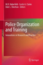 Police Organization and Training: Innovations in Research and Practice - M.R. Haberfeld, Curtis A. Clarke, Dale L. Sheehan