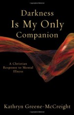 Darkness Is My Only Companion: A Christian Response to Mental Illness - Kathryn Greene-McCreight