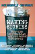 Making Stories: How Ten Australian Novels Were Written - Kate Grenville, Sue Woolfe