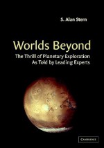 Worlds Beyond: The Thrill of Planetary Exploration as Told by Leading Experts - S. Alan Stern