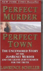 Perfect Murder, Perfect Town : The Uncensored Story of the JonBenet Murder and the Grand Jury's Search for the Final Truth - Lawrence Schiller