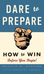 Dare to Prepare: How to Win Before You Begin - Ronald M. Shapiro