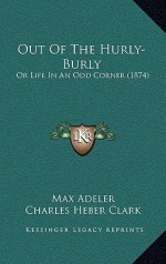 Out of the Hurly-Burly: Or Life in an Odd Corner (1874) - Max Adeler, Charles Heber Clark, A.B. Frost