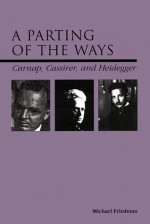 A Parting of the Ways: Carnap, Cassirer, and Heidegger - Michael Friedman