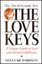 The Love Keys: The Art of Ecstatic Sex, a Unique Guide to Love and Sexual Fulfillment - Diana Richardson