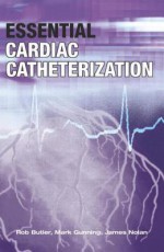 Essential Cardiac Catheterization - Rob Butler, Robert N. Butler, James Nolan