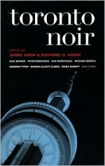 Toronto Noir - Janine Armin, Nathaniel G. Moore, Michael Redhill, R.M. Vaughan, Rayway Deonandan, Andrew Pyper, Kim Moritsugu, Emily Schultz, Mark Sinnett, Gail Bowen, Peter Robinson, George Elliott Clarke, Pasha Malla, Heather Birrell, Sean Dixon, Ibi Kaslik, Nathan Sellyn, Christine 