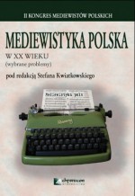 Mediewistyka polska w XX wieku (wybrane problemy) - Przemysław Wiszewski, Wojciech Iwańczak, Stefan Kwiatkowski, Andrzej Dąbrówka, Wojciech Piasek