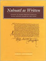 Nahuatl as Written: Lessons in Older Written Nahuatl, with Copious Examples and Texts - James Lockhart