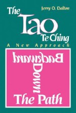 The Tao Te Ching: A New Approach To: Backward Down the Path - Jerry O. Dalton, Laozi