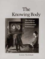 The Knowing Body: The Artist as Storyteller in Contemporary Performance - Louise Steinman