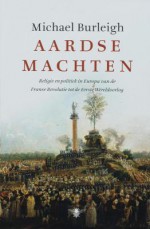 Aardse machten: religie en politiek in Europa van de Franse Revolutie tot de Eerste Wereldoorlog - Michael Burleigh, Auke van den Berg