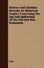 Hebrew and Christian Records; An Historical Enquiry Concerning the Age and Authorship of the Old and New Testaments - Richard Giles