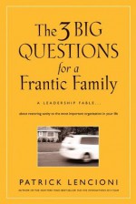 The Three Big Questions for a Frantic Family: A Leadership Fable About Restoring Sanity To The Most Important Organization In Your Life (J-B Lencioni Series) - Patrick M. Lencioni