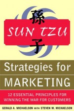 Sun Tzu Strategies for Marketing: 12 Essential Principles for Winning the War for Customers : 12 Essential Principles for Winning the War for Customers - Gerald Michaelson, Steven Michaelson