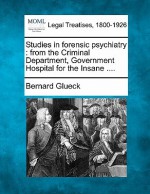 Studies in Forensic Psychiatry: From the Criminal Department, Government Hospital for the Insane ... - Bernard Glueck