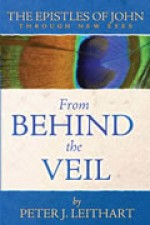 From Behind the Veil: The Epistles of John (Through New Eyes) - Peter J. Leithart