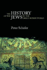 History of the Jews in the Greco-Roman World: The Jews of Palestine from Alexander the Great to the Arab Conquest - Peter Schäfer