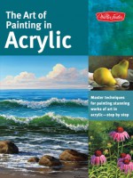 The Art of Painting in Acrylic: Master techniques for painting stunning works of art in acrylic-step by step - Walter Foster Creative Team