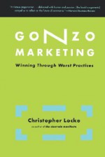 Gonzo Marketing: Winning Through Worst Practices - Christopher Locke