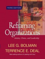 Reframing Organizations: Artistry, Choice, and Leadership - Lee G. Bolman, Terrence E. Deal