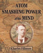 Atom Smashing Power of The Mind - Charles Fillmore, Max Ehrmann, Henderson Daniel