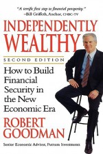 Independently Wealthy: How to Build Financial Security in the New Economic Era - Robert Goodman, George Putnam