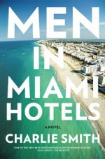 Men in Miami Hotels: A Novel - Charlie Smith