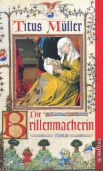 Die Brillenmacherin - Titus Müller