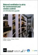 Natural Ventilation in Atria for Environmental and Smoke Control: An Introductory Guide (Br 375) - C. Williams