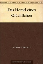 Das Hemd eines Glücklichen (German Edition) - Anatole France