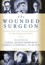 The Wounded Surgeon: Confession and Transformation in Six American Poets (Robert Lowell, Elizabeth Bishop, John Berryman, Randall Jarrell, Delmore Schwartz and Sylvia Plath) - Adam Kirsch