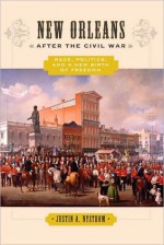 New Orleans after the Civil War: Race, Politics, and a New Birth of Freedom - Justin A. Nystrom