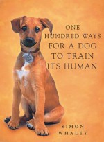 One Hundred Ways for a Dog to Train Its Human - Simon Whaley