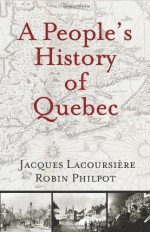 A People's History of Quebec - Jacques Lacoursiere, Robin Philpot, Jacques Lacoursiere