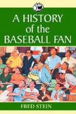 A History of the Baseball Fan - Fred Stein