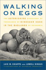 Walking On Eggs: The Astonishing Discovery Of Thousands Of Dinosaur Eggs In The Badlands Of Patagonia - Luis M. Chiappe, Lowell Dingus