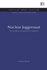 Nuclear Juggernaut: The Transport of Radioactive Materials - Martin Bond