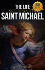 The Life and Prayers of Saint Michael the Archangel - Wyatt North