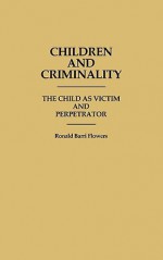 Children and Criminality: The Child as Victim and Perpetrator - R. Barri Flowers, Ronald Barri Flowers