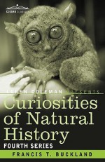 Curiosities of Natural History, in Four Volumes: Fourth Series - Francis Trevelyan Buckland, Loren L. Coleman